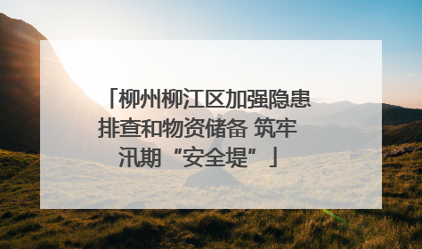 柳州柳江区加强隐患排查和物资储备 筑牢汛期“安全堤”